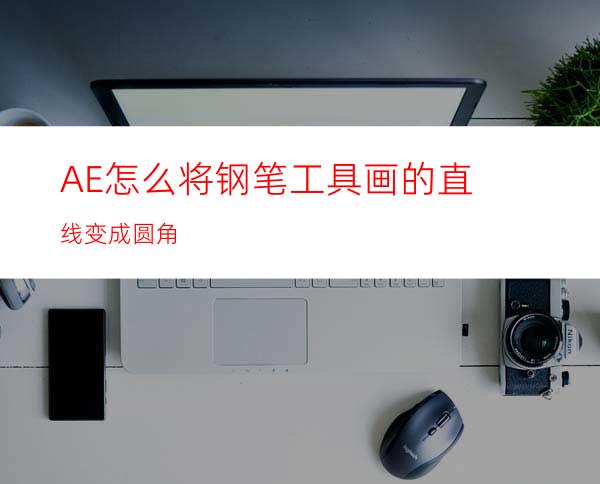 AE怎么将钢笔工具画的直线变成圆角