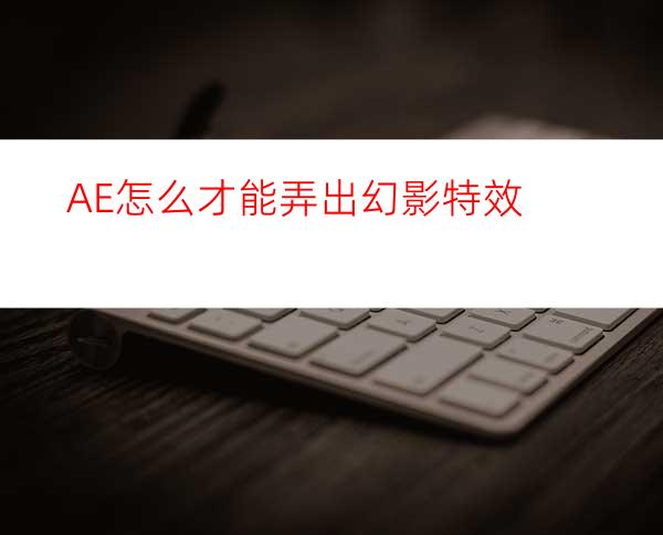 AE怎么才能弄出幻影特效