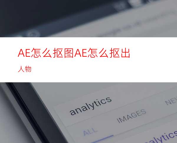 AE怎么抠图AE怎么抠出人物