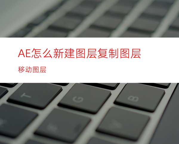 AE怎么新建图层复制图层移动图层