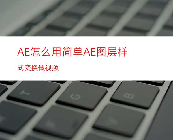 AE怎么用简单AE图层样式变换做视频