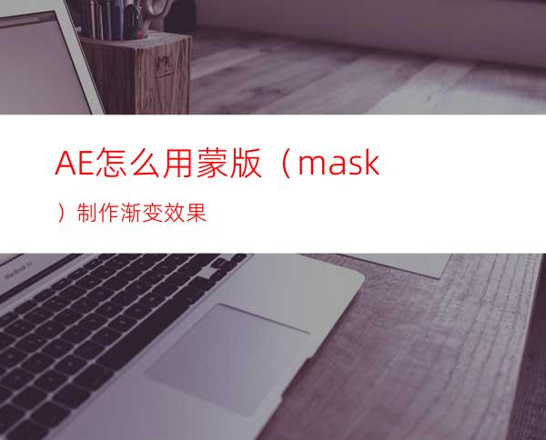 AE怎么用蒙版（mask）制作渐变效果