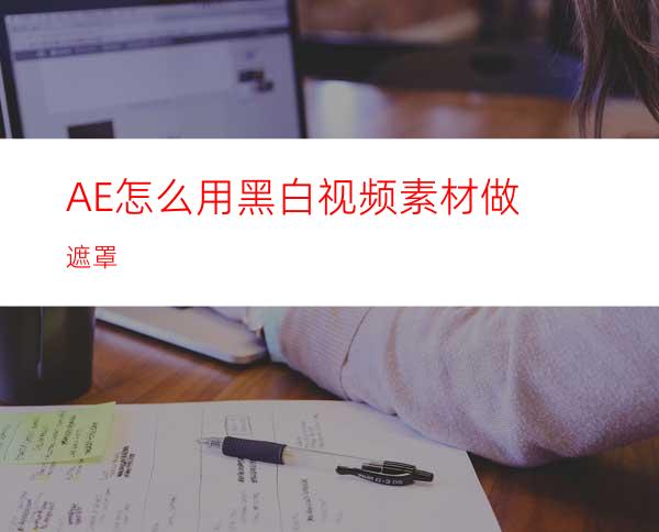 AE怎么用黑白视频素材做遮罩