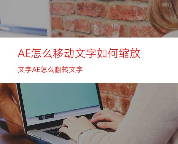 AE怎么移动文字如何缩放文字AE怎么翻转文字