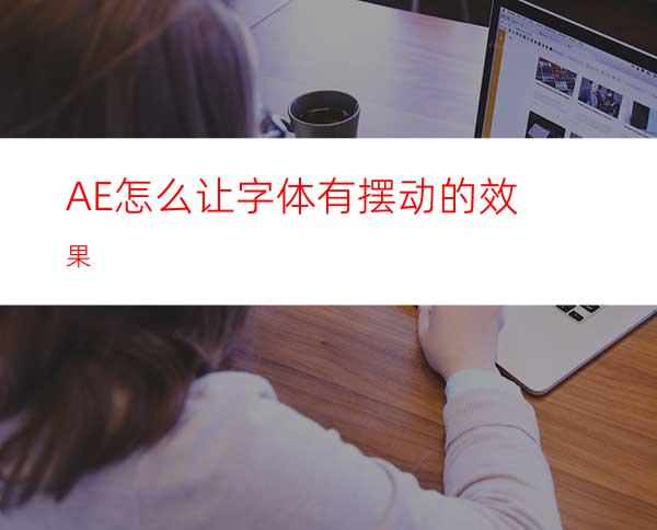 AE怎么让字体有摆动的效果