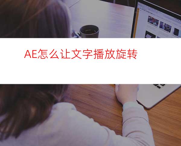 AE怎么让文字播放旋转