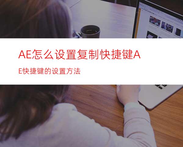 AE怎么设置复制快捷键AE快捷键的设置方法