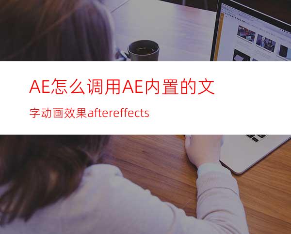 AE怎么调用AE内置的文字动画效果aftereffects