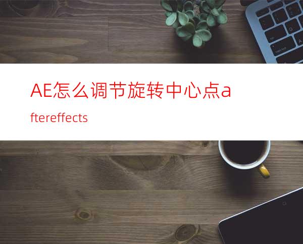 AE怎么调节旋转中心点aftereffects