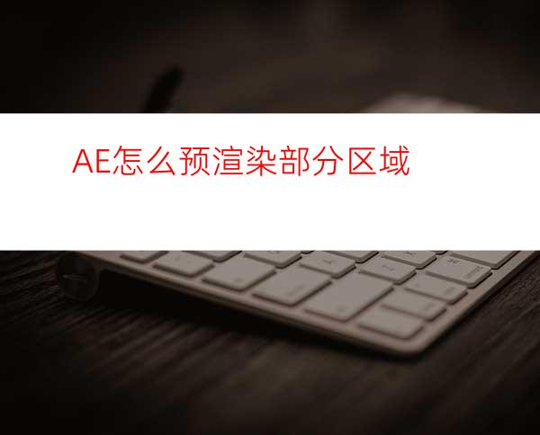 AE怎么预渲染部分区域