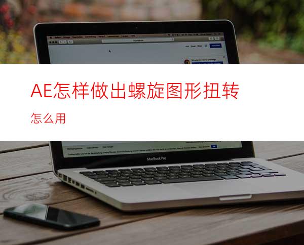 AE怎样做出螺旋图形扭转怎么用