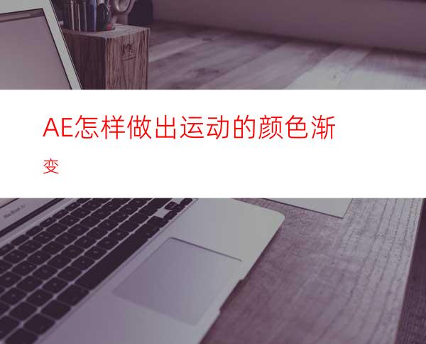 AE怎样做出运动的颜色渐变