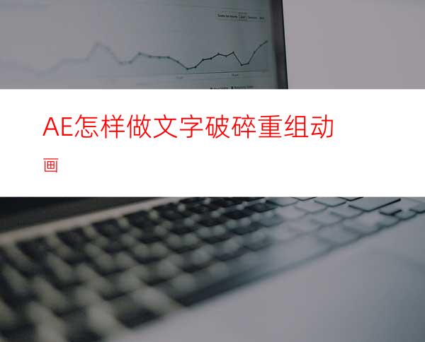 AE怎样做文字破碎重组动画