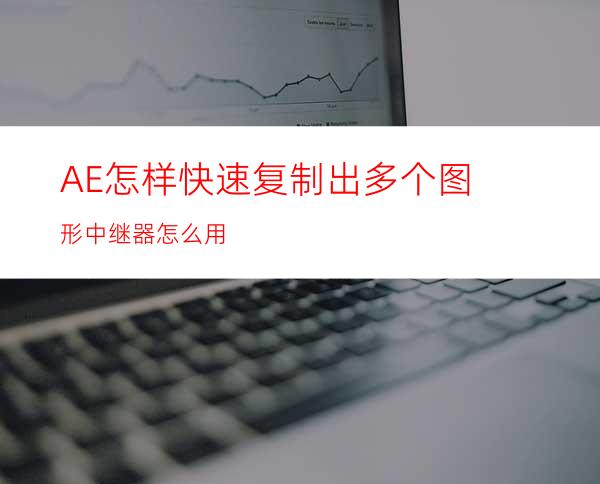 AE怎样快速复制出多个图形中继器怎么用