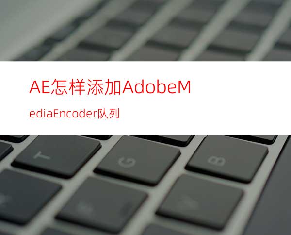 AE怎样添加AdobeMediaEncoder队列