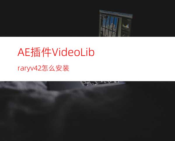 AE插件VideoLibraryv4.2怎么安装