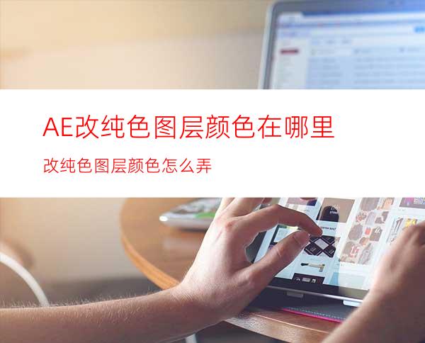 AE改纯色图层颜色在哪里改纯色图层颜色怎么弄