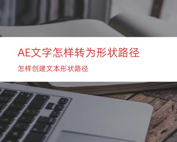 AE文字怎样转为形状路径怎样创建文本形状路径