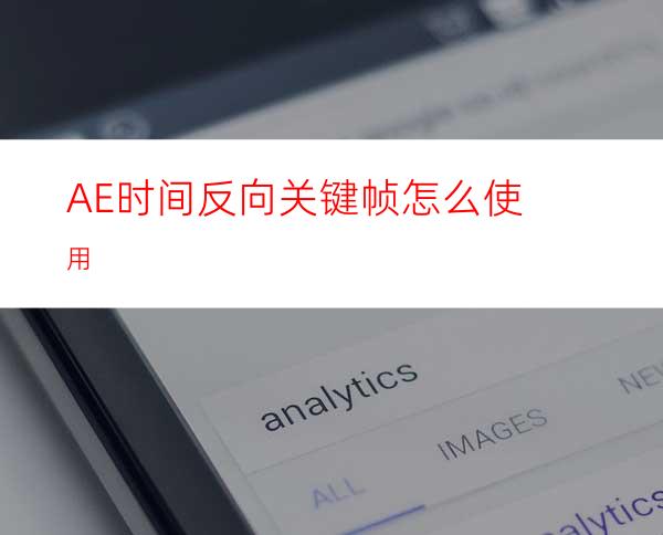 AE时间反向关键帧怎么使用