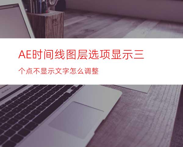 AE时间线图层选项显示三个点不显示文字怎么调整