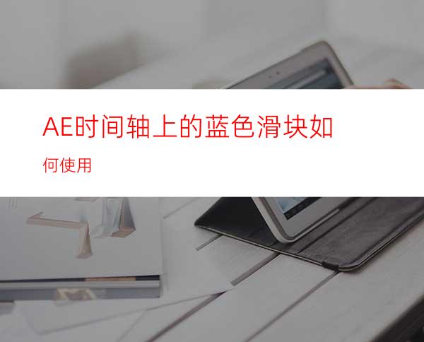 AE时间轴上的蓝色滑块如何使用