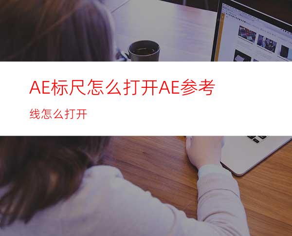 AE标尺怎么打开AE参考线怎么打开