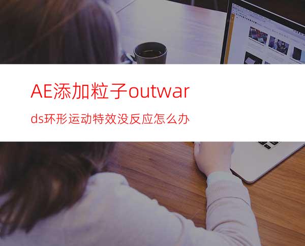 AE添加粒子outwards环形运动特效没反应怎么办