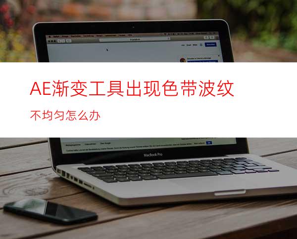 AE渐变工具出现色带波纹不均匀怎么办