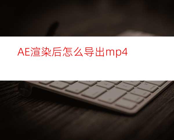 AE渲染后怎么导出mp4