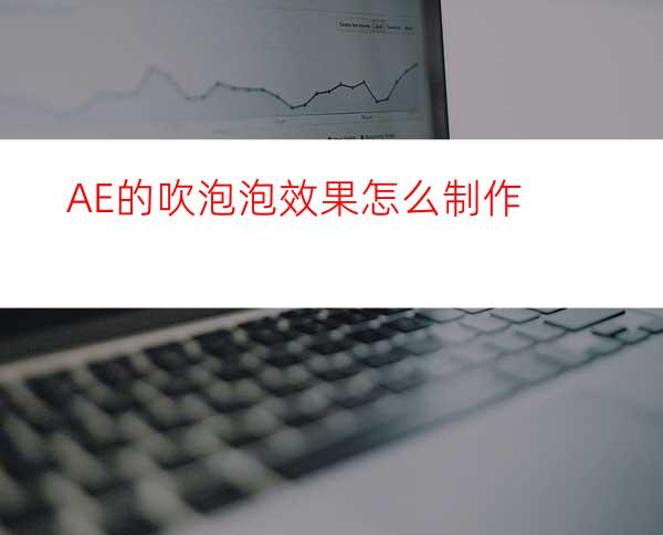 AE的吹泡泡效果怎么制作