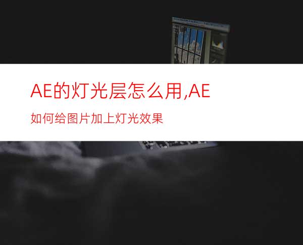 AE的灯光层怎么用,AE如何给图片加上灯光效果