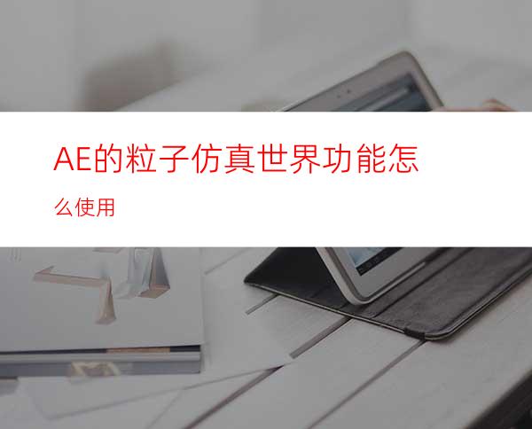 AE的粒子仿真世界功能怎么使用