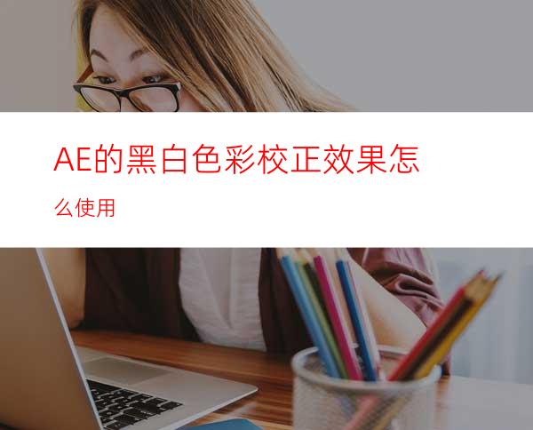 AE的黑白色彩校正效果怎么使用