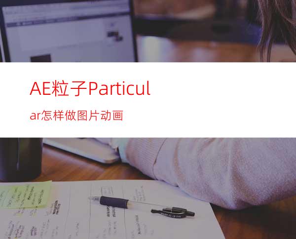 AE粒子Particular怎样做图片动画