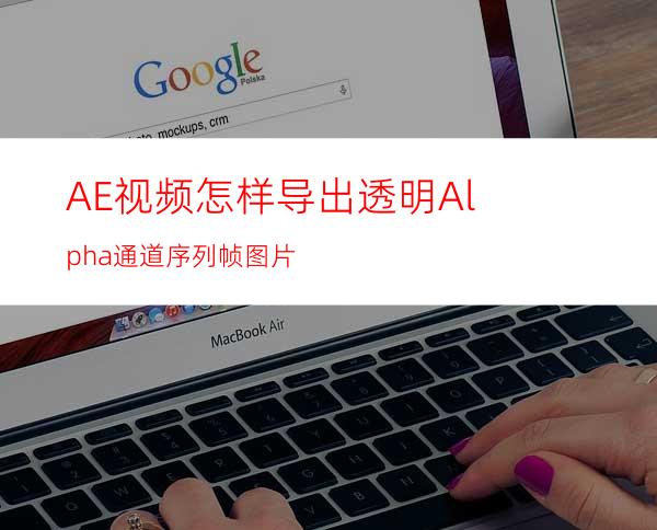 AE视频怎样导出透明Alpha通道序列帧图片