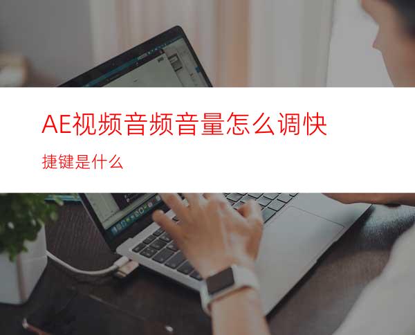 AE视频音频音量怎么调快捷键是什么