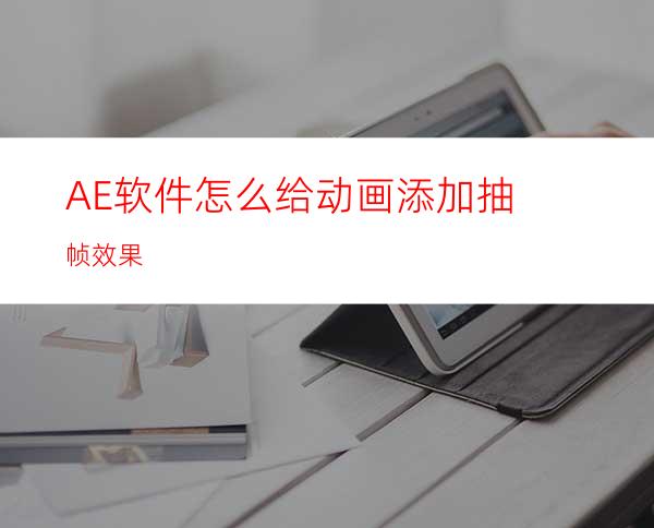 AE软件怎么给动画添加抽帧效果