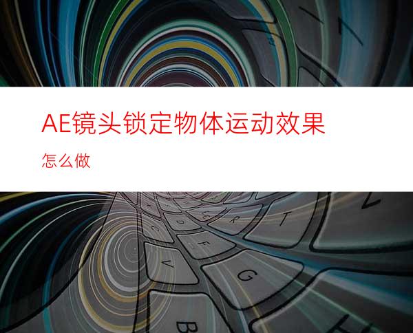 AE镜头锁定物体运动效果怎么做