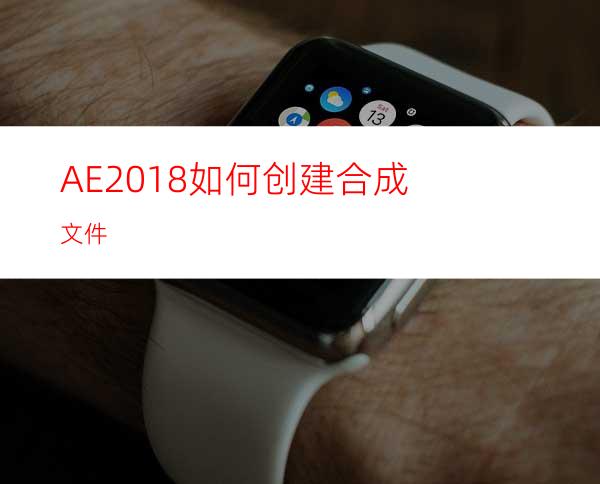 AE2018如何创建合成文件