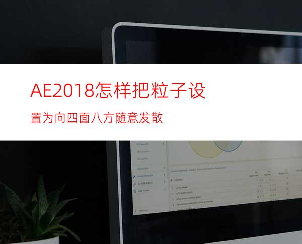 AE2018怎样把粒子设置为向四面八方随意发散