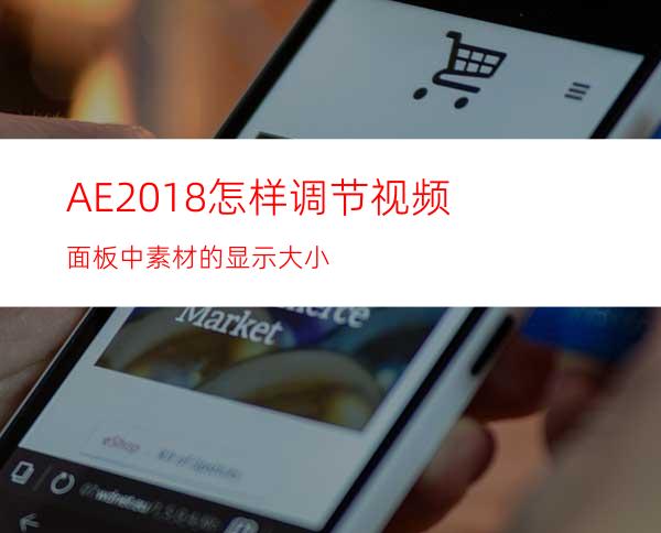 AE2018怎样调节视频面板中素材的显示大小