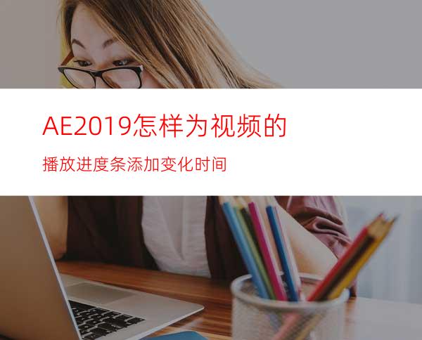 AE2019怎样为视频的播放进度条添加变化时间