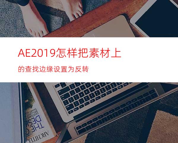 AE2019怎样把素材上的查找边缘设置为反转