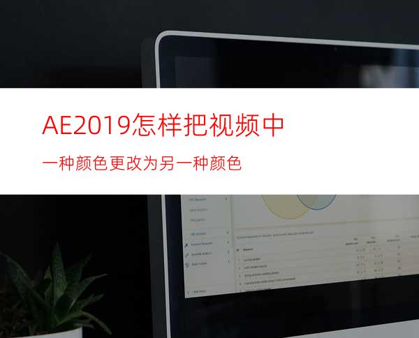 AE2019怎样把视频中一种颜色更改为另一种颜色