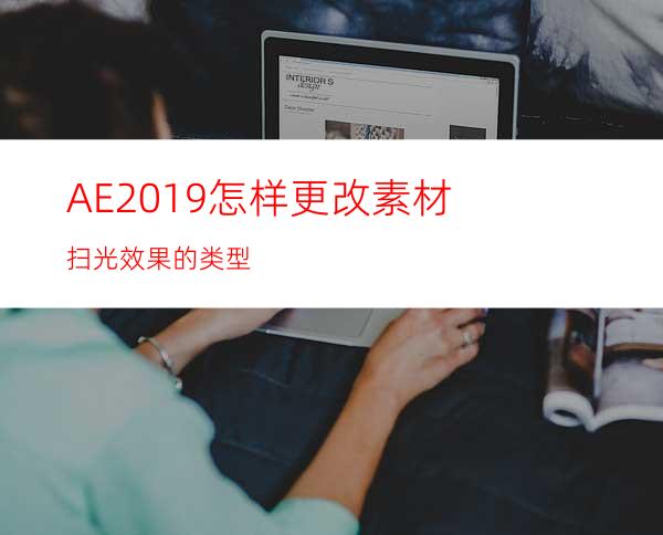 AE2019怎样更改素材扫光效果的类型