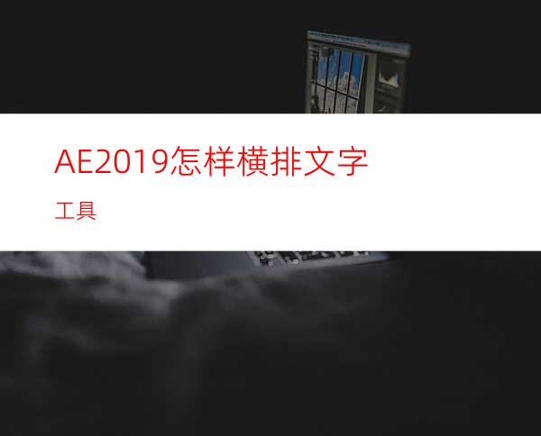 AE2019怎样横排文字工具