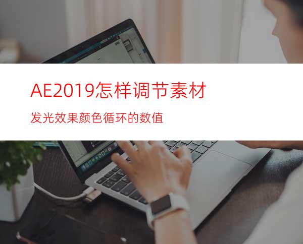 AE2019怎样调节素材发光效果颜色循环的数值