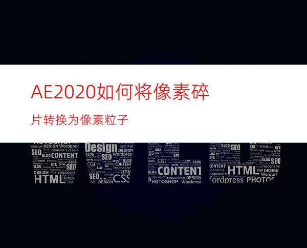 AE2020如何将像素碎片转换为像素粒子