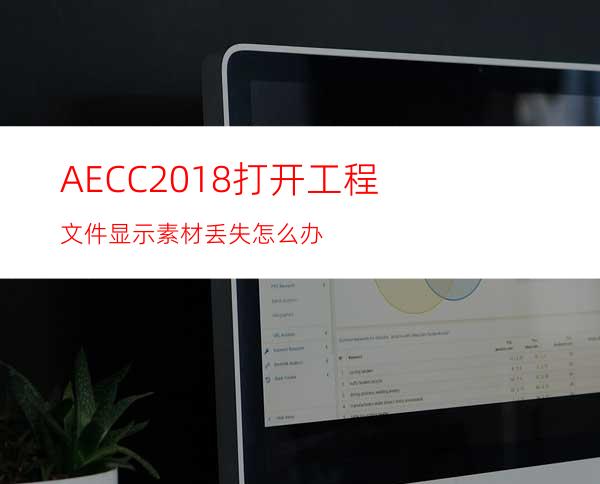 AECC2018打开工程文件显示素材丢失怎么办