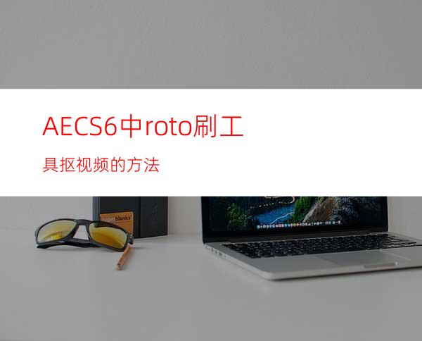 AECS6中roto刷工具抠视频的方法